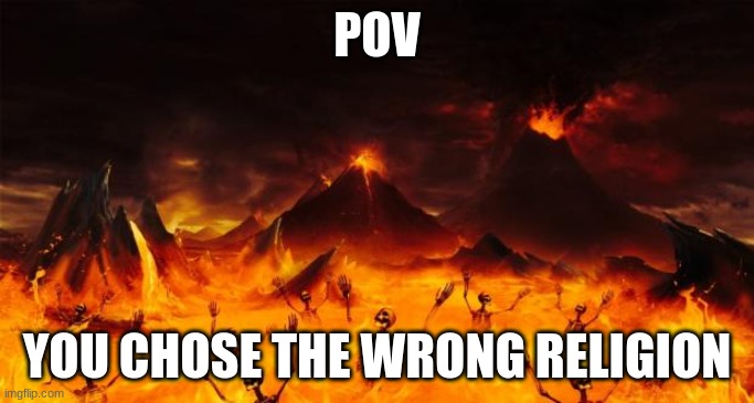 Image Title | POV; YOU CHOSE THE WRONG RELIGION | image tagged in hell | made w/ Imgflip meme maker