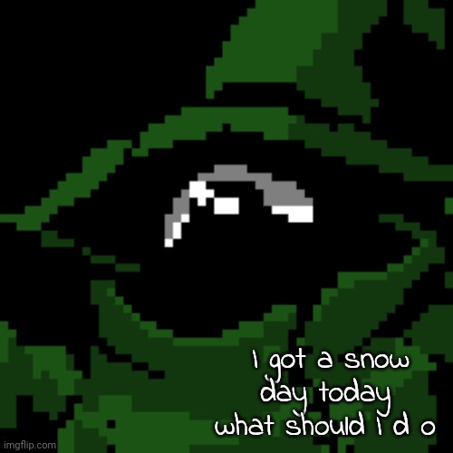 I got a snow day today 
what should I d o | image tagged in beloved | made w/ Imgflip meme maker