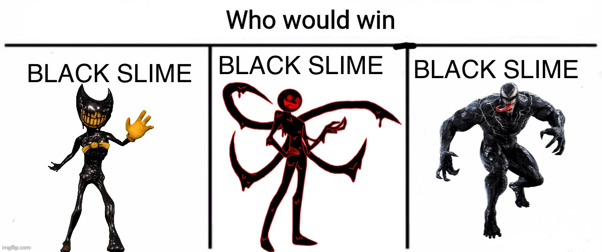 3x who would win | BLACK SLIME; BLACK SLIME; BLACK SLIME | image tagged in 3x who would win | made w/ Imgflip meme maker