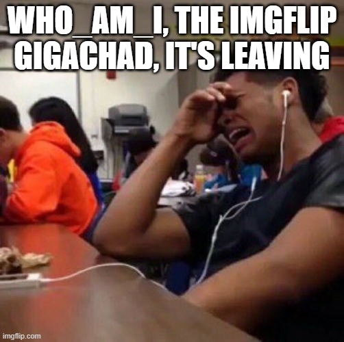 He built his legacy. We'll never forget him | WHO_AM_I, THE IMGFLIP GIGACHAD, IT'S LEAVING | made w/ Imgflip meme maker
