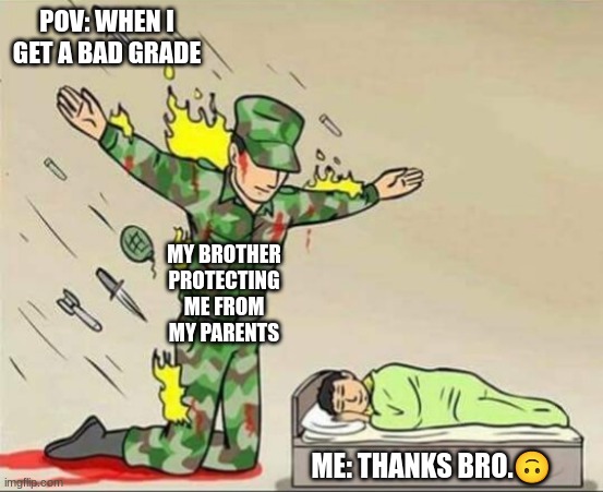 Soldier protecting sleeping child | POV: WHEN I GET A BAD GRADE; MY BROTHER PROTECTING ME FROM MY PARENTS; ME: THANKS BRO.🙃 | image tagged in soldier protecting sleeping child | made w/ Imgflip meme maker