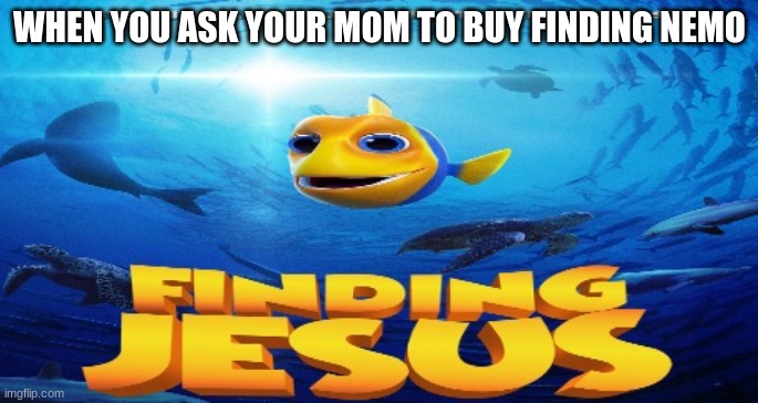 finding jesus | WHEN YOU ASK YOUR MOM TO BUY FINDING NEMO | image tagged in finding jesus | made w/ Imgflip meme maker