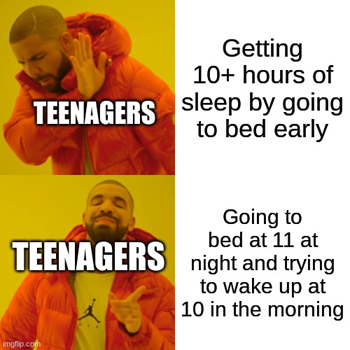 Teenagers logic | Getting 10+ hours of sleep by going to bed early; TEENAGERS; Going to bed at 11 at night and trying to wake up at 10 in the morning; TEENAGERS | image tagged in memes,drake hotline bling | made w/ Imgflip meme maker