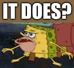 Spongegar Meme | IT DOES? | image tagged in memes,spongegar | made w/ Imgflip meme maker