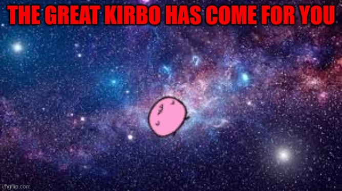 Kirbo in space | THE GREAT KIRBO HAS COME FOR YOU | image tagged in kirby,space,galaxy | made w/ Imgflip meme maker
