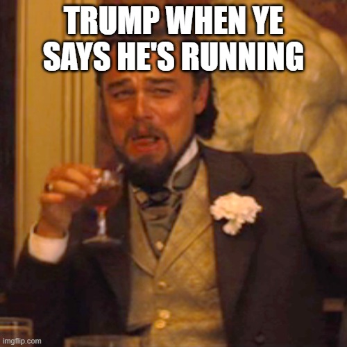 Laughing Leo Meme | TRUMP WHEN YE SAYS HE'S RUNNING | image tagged in memes,laughing leo | made w/ Imgflip meme maker
