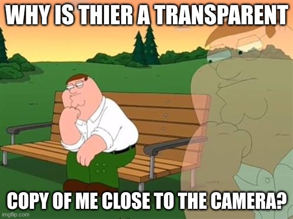 pensive reflecting thoughtful peter griffin | WHY IS THIER A TRANSPARENT; COPY OF ME CLOSE TO THE CAMERA? | image tagged in pensive reflecting thoughtful peter griffin,funny | made w/ Imgflip meme maker