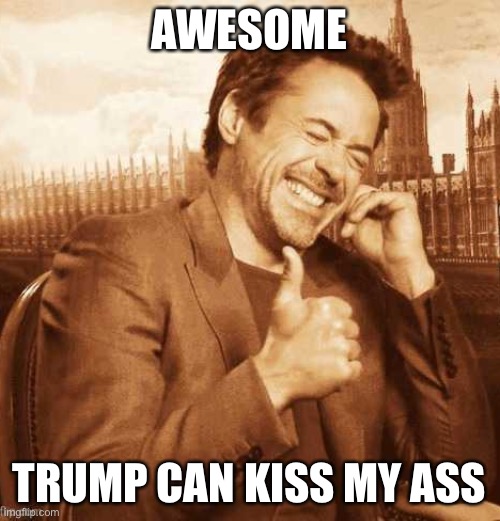 LAUGHING THUMBS UP | AWESOME TRUMP CAN KISS MY ASS | image tagged in laughing thumbs up | made w/ Imgflip meme maker