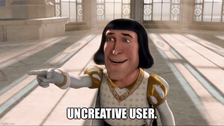 Farquaad Pointing | UNCREATIVE USER. | image tagged in farquaad pointing | made w/ Imgflip meme maker