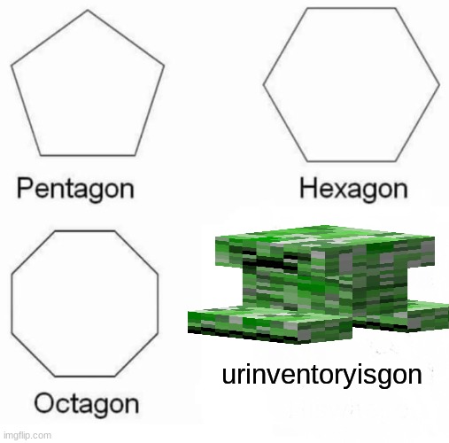 Pentagon Hexagon Octagon | urinventoryisgon | image tagged in memes,pentagon hexagon octagon | made w/ Imgflip meme maker