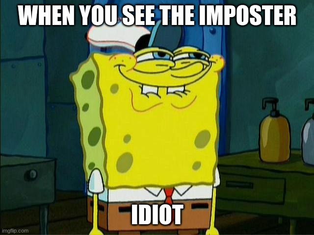 Spongebob Krabby Patties | WHEN YOU SEE THE IMPOSTER; IDIOT | image tagged in spongebob krabby patties | made w/ Imgflip meme maker