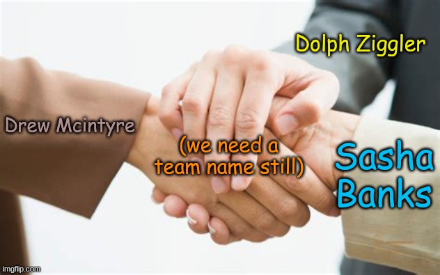 Triple handshake | Dolph Ziggler; Drew Mcintyre; (we need a team name still); Sasha Banks | image tagged in triple handshake | made w/ Imgflip meme maker