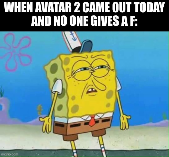 bruh | WHEN AVATAR 2 CAME OUT TODAY
AND NO ONE GIVES A F: | image tagged in confused spongebob,avatar the last airbender | made w/ Imgflip meme maker