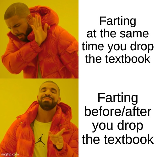 Me everyday | Farting at the same time you drop the textbook; Farting before/after you drop the textbook | image tagged in memes,drake hotline bling | made w/ Imgflip meme maker