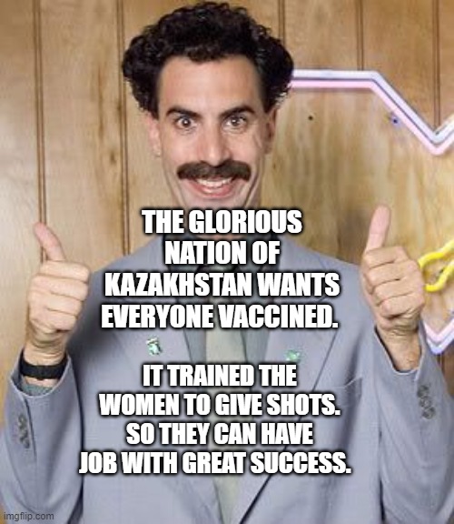 Great Success! | THE GLORIOUS NATION OF KAZAKHSTAN WANTS EVERYONE VACCINED. IT TRAINED THE WOMEN TO GIVE SHOTS. SO THEY CAN HAVE JOB WITH GREAT SUCCESS. | image tagged in great success | made w/ Imgflip meme maker