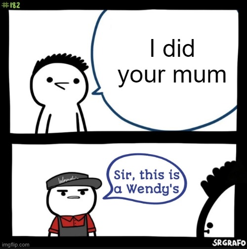 your mum | I did your mum | image tagged in sir this is a wendys | made w/ Imgflip meme maker