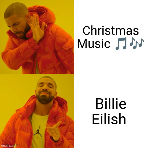 Drake Hotline Bling Meme | Christmas Music 🎵🎶; Billie Eilish | image tagged in memes,drake hotline bling | made w/ Imgflip meme maker