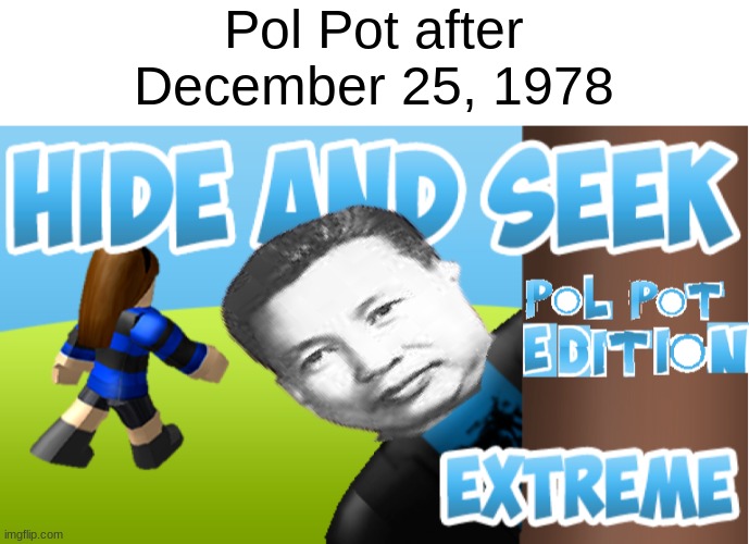 Pol Pot after December 25, 1978 | Pol Pot after December 25, 1978 | image tagged in politics | made w/ Imgflip meme maker