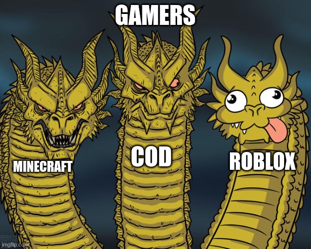 its true! | GAMERS; COD; ROBLOX; MINECRAFT | image tagged in three-headed dragon | made w/ Imgflip meme maker