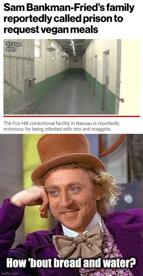 They say his vegan diet and ADD diagnosis makes it impossible for him to spend time in jail | NY Post
story; How 'bout bread and water? | image tagged in memes,creepy condescending wonka,sam bankman-fried,democrats,vegan,attention deficit disorder | made w/ Imgflip meme maker