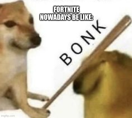 Bonk | FORTNITE NOWADAYS BE LIKE: | image tagged in bonk | made w/ Imgflip meme maker