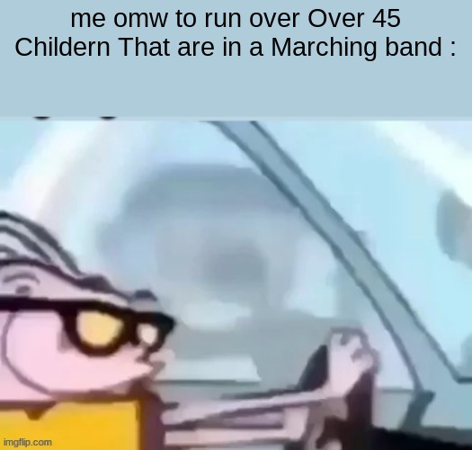 ah helm gnaw he going Fast! | me omw to run over Over 45 Childern That are in a Marching band : | image tagged in ah helm gnaw he going fast | made w/ Imgflip meme maker