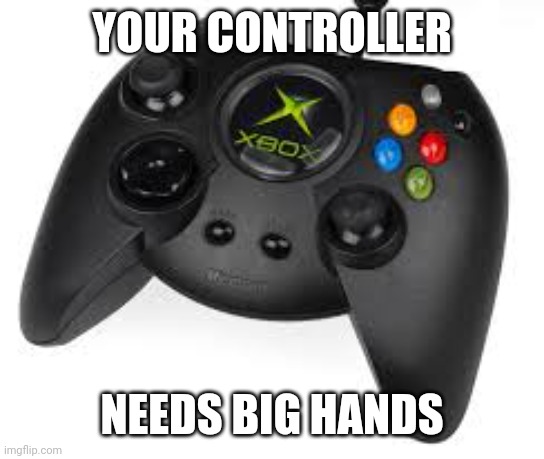 the duke be like: | YOUR CONTROLLER; NEEDS BIG HANDS | image tagged in xbox | made w/ Imgflip meme maker