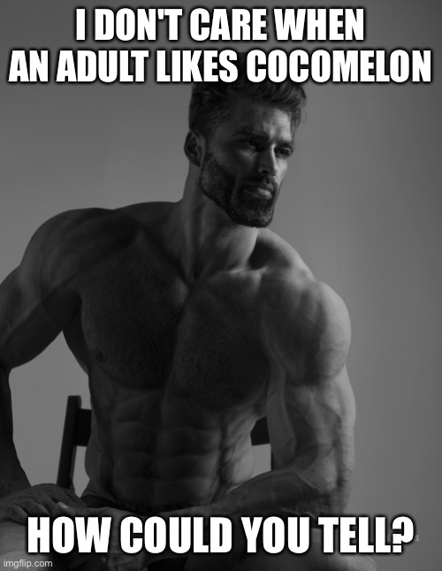Handle opinions | I DON'T CARE WHEN AN ADULT LIKES COCOMELON; HOW COULD YOU TELL? | image tagged in giga chad,cocomelon | made w/ Imgflip meme maker