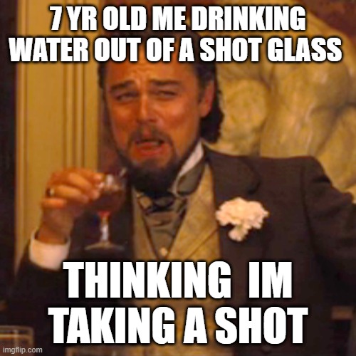 Laughing Leo | 7 YR OLD ME DRINKING WATER OUT OF A SHOT GLASS; THINKING  IM TAKING A SHOT | image tagged in memes,laughing leo | made w/ Imgflip meme maker