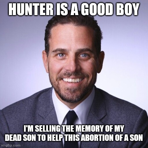 Hunter Biden | HUNTER IS A GOOD BOY I'M SELLING THE MEMORY OF MY DEAD SON TO HELP THIS ABORTION OF A SON | image tagged in hunter biden | made w/ Imgflip meme maker