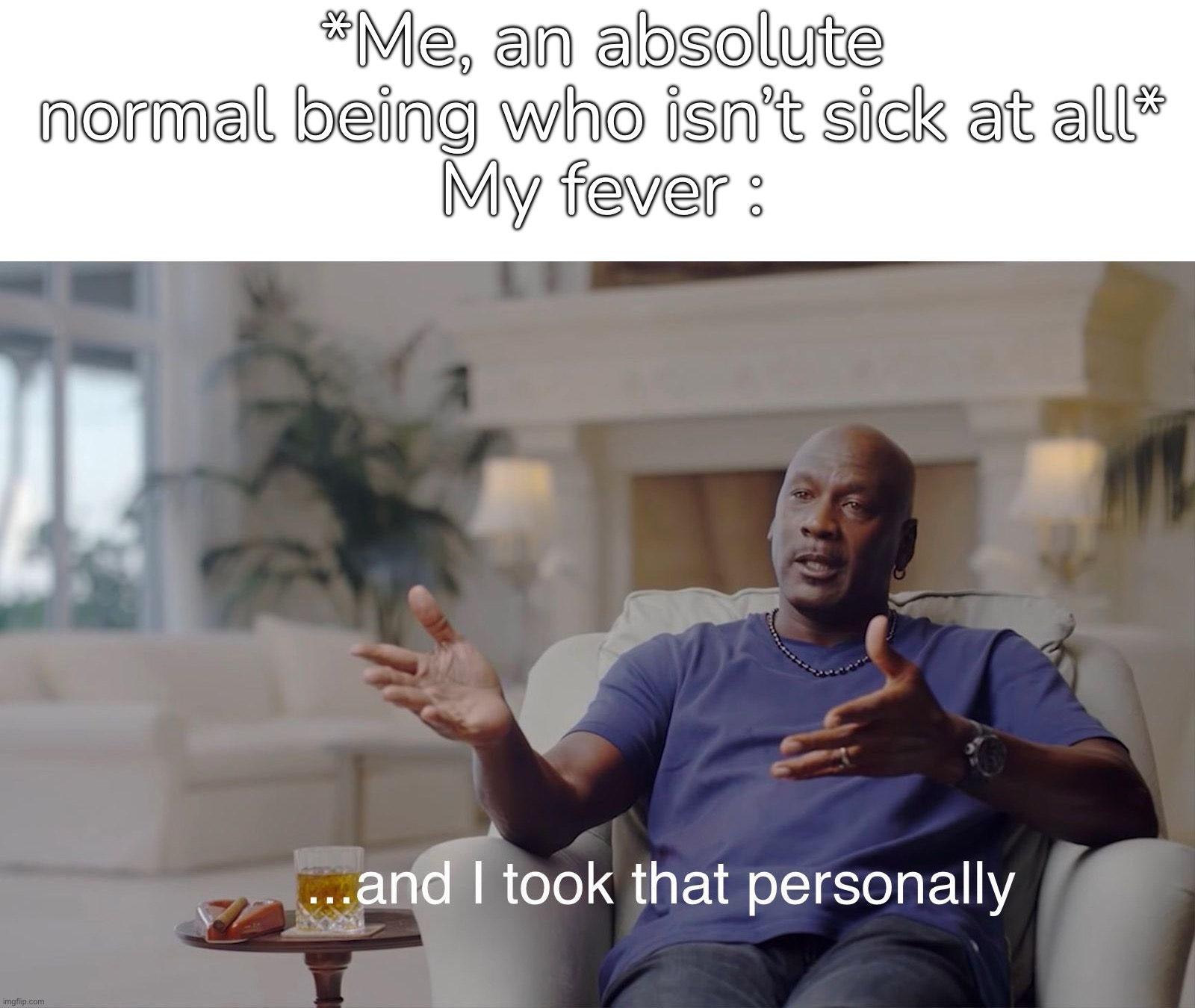 - | *Me, an absolute normal being who isn’t sick at all*
My fever : | made w/ Imgflip meme maker