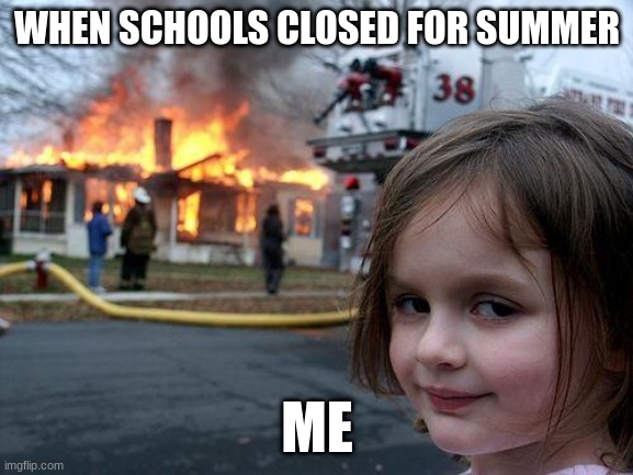 Disaster Girl Meme | WHEN SCHOOLS CLOSED FOR SUMMER; ME | image tagged in memes,disaster girl | made w/ Imgflip meme maker
