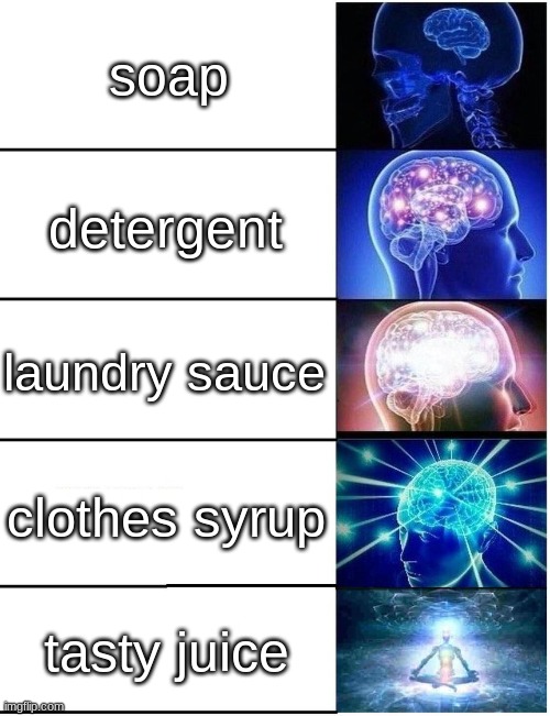 Expanding Brain 5 Panel | soap detergent laundry sauce clothes syrup tasty juice | image tagged in expanding brain 5 panel | made w/ Imgflip meme maker