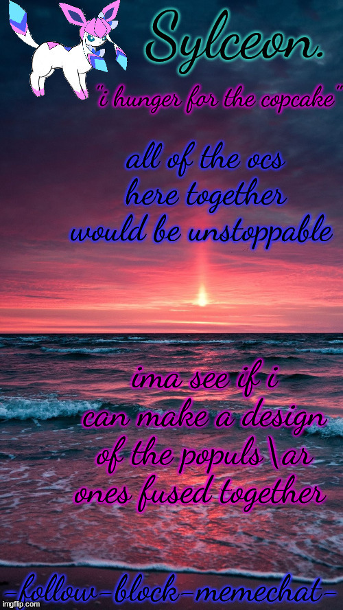 sylceon. temp but alt ver | all of the ocs here together would be unstoppable; ima see if i can make a design of the populs\ar ones fused together | image tagged in sylceon temp but alt ver | made w/ Imgflip meme maker