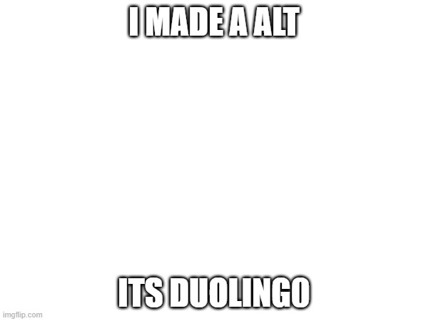 I MADE A ALT; ITS DUOLING0 | image tagged in e | made w/ Imgflip meme maker