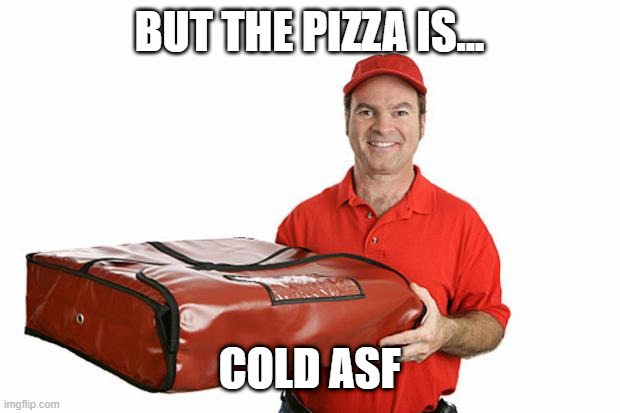pizza delivery | BUT THE PIZZA IS... COLD ASF | image tagged in pizza delivery | made w/ Imgflip meme maker