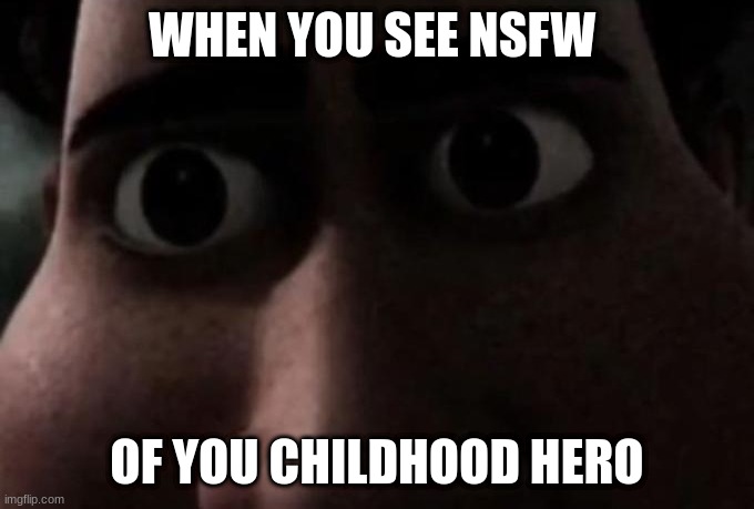 Titan stare | WHEN YOU SEE NSFW; OF YOU CHILDHOOD HERO | image tagged in titan stare | made w/ Imgflip meme maker