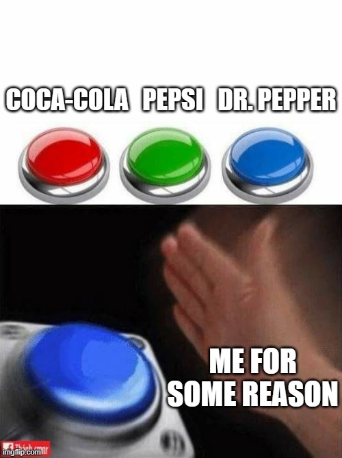 DR. PEPPER SUPREMACY!!!!! | COCA-COLA   PEPSI   DR. PEPPER; ME FOR SOME REASON | image tagged in three buttons,dr pepper,coca cola,pepsi,soda | made w/ Imgflip meme maker