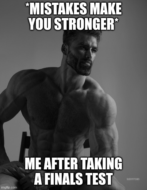 Giga Chad | *MISTAKES MAKE YOU STRONGER*; ME AFTER TAKING A FINALS TEST | image tagged in giga chad | made w/ Imgflip meme maker