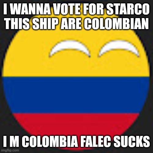 Colombiaball | I WANNA VOTE FOR STARCO THIS SHIP ARE COLOMBIAN I M COLOMBIA FALEC SUCKS | image tagged in colombiaball | made w/ Imgflip meme maker