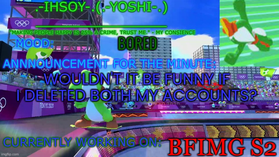 .-ihsoY-. Template | BORED; WOULDN'T IT BE FUNNY IF I DELETED BOTH MY ACCOUNTS? BFIMG S2 | image tagged in -ihsoy- template | made w/ Imgflip meme maker