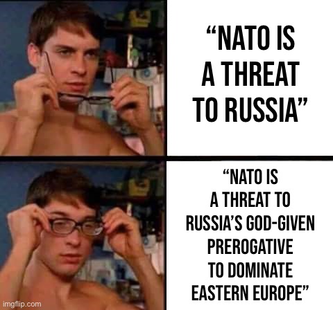Peter Parker’s glasses let you easily translate Russian propaganda. Amazing! | “NATO is a threat to Russia”; “NATO is a threat to Russia’s God-given prerogative to dominate Eastern Europe” | image tagged in peter parker's glasses,russian,propaganda,nato,eastern europe,russophobia | made w/ Imgflip meme maker