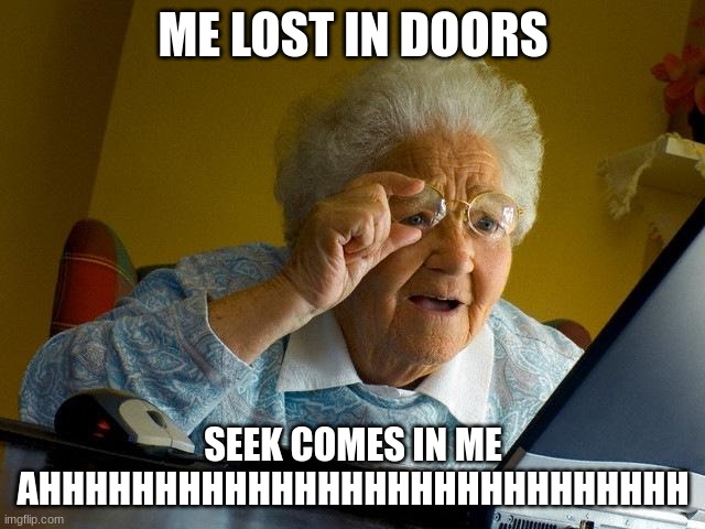 Grandma Finds The Internet | ME LOST IN DOORS; SEEK COMES IN ME AHHHHHHHHHHHHHHHHHHHHHHHHHHHH | image tagged in memes,grandma finds the internet | made w/ Imgflip meme maker