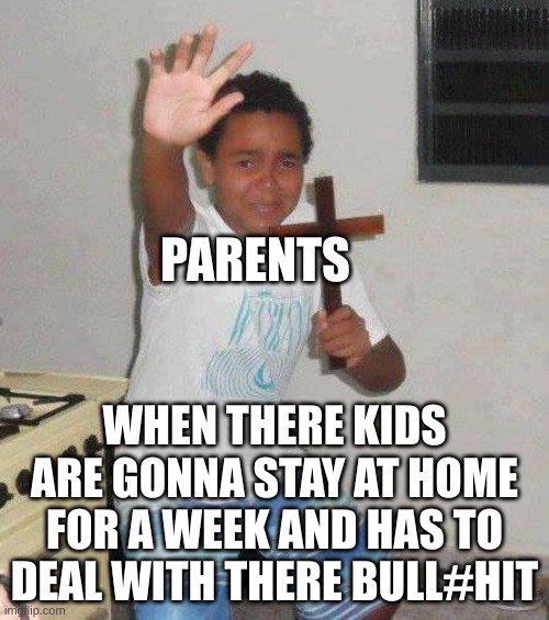kid with cross | PARENTS; WHEN THERE KIDS ARE GONNA STAY AT HOME FOR A WEEK AND HAS TO DEAL WITH THERE BULL#HIT | image tagged in kid with cross | made w/ Imgflip meme maker