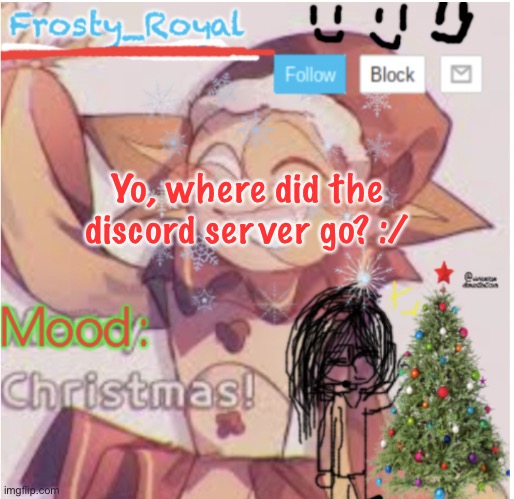 I don’t see it in the stream desc. | Yo, where did the discord server go? :/ | image tagged in frosty_royal s sunny xmas temp | made w/ Imgflip meme maker