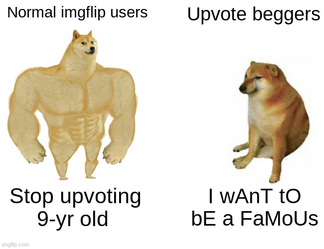 Buff Doge vs. Cheems Meme | Normal imgflip users; Upvote beggers; Stop upvoting 9-yr old; I wAnT tO bE a FaMoUs | image tagged in memes,buff doge vs cheems,upvote begging | made w/ Imgflip meme maker