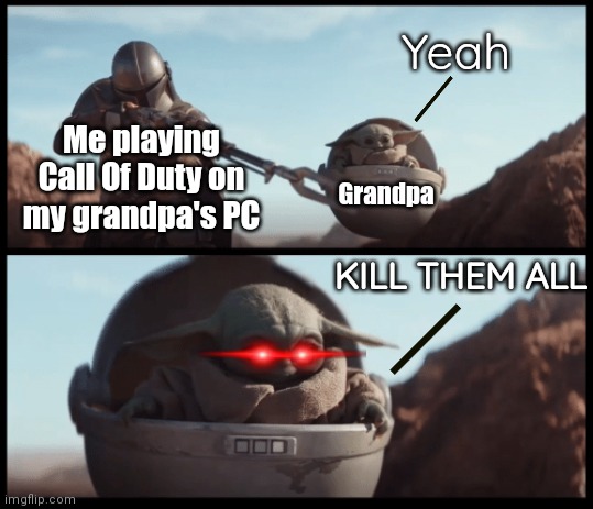 You winnong son? Yeah | Yeah; Me playing Call Of Duty on my grandpa's PC; Grandpa; KILL THEM ALL | image tagged in baby yoda,call of duty,bruh | made w/ Imgflip meme maker