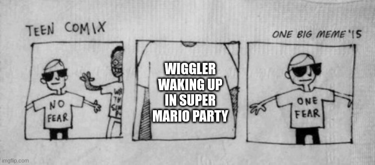 Don't Wake Wiggler. Just don't. | WIGGLER WAKING UP IN SUPER MARIO PARTY | image tagged in no fear one fear | made w/ Imgflip meme maker