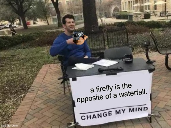Change My Mind | a firefly is the opposite of a waterfall. | image tagged in memes,change my mind | made w/ Imgflip meme maker
