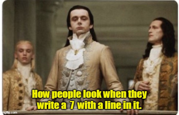 Looking down on the commoners. | How people look when they write a  7  with a line in it. | image tagged in superior royalty,funny | made w/ Imgflip meme maker